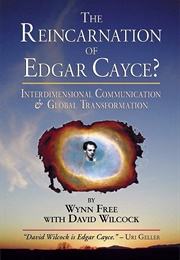 The Reincarnation of Edgar Cayce?: Interdimensional Communication and Global Transformation (Wynn Free &amp; David Wilcock)