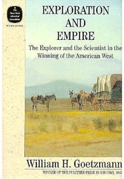 Exploration and Empire: The Explorer and Scientist in the Winning of the American West (William H. Goetzmann)