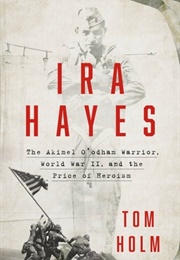 Ira Hayes: The Akimel O&#39;odham Warrior, World War II, and the Price of Heroism (Tom Holm)