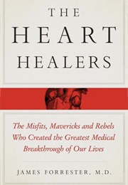 The Heart Healers the Misfits, Mavericks and Rebels Who Created the Greatest Medical Breakthrough of (James Forrester M.D.)
