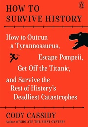 How to Survive History: How to Outrun a Tyrannosaurus, Escape Pompeii, Get off the Titanic, and Surv (Cody Cassidy)