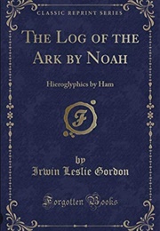 The Log of the Ark - By Noah - Hieroglyphics by Ham (Irwin Leslie Gordon)