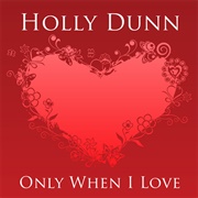 Only When I Love - Holly Dunn