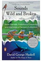 Sounds Wild and Broken: Sonic Marvels, Evolution's Creativity, and the Crisis of Sensory Extinction (David George Haskell)