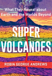 Super Volcanoes: What They Reveal About Earth and the Worlds Beyond (Robin George Andrews)