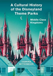 A Cultural History of the Disneyland Theme Parks (Sabrina Mittermeier)