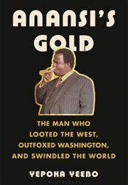 Anansi&#39;s Gold: The Man Who Looted the West, Outfoxed Washington, and Swindled the World (Yepoka Yeebo)