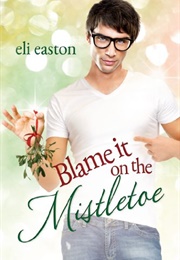 Blame It on the Mistletoe (Eli Easton)