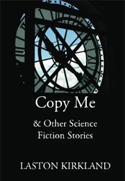 Copy Me & Other Science Fiction Stories (Laston Kirkland)