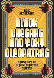 Black Ceasers and Foxy Cleopatras: A History of Blaxpoitation Cinema (Odie Henderson)
