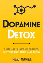 Dopamine Detox: A Short Guide to Remove Distractions and Get Your Brain to Do Hard Things (Thibaut Meurisse)