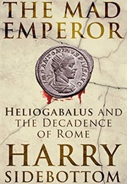 The Mad Emperor: Heliogabalus and the Decadence of Rome (Harry Sidebottom)