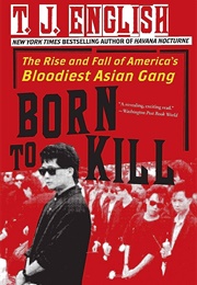 Born to Kill: The Rise and Fall of America's Bloodiest Asian Gang (T.J. English)