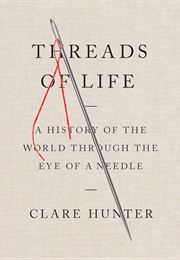 Threads of Life: A History of the World Through the Eye of a Needle (Clare Hunter)