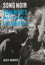 Song Noir: Tom Waits and the Spirit of Los Angeles (Alex Harvey)