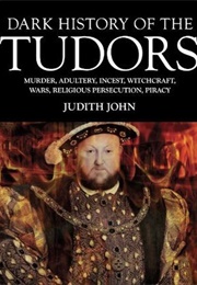 Dark History of the Tudors (Judith John)