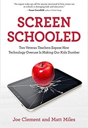 Screen Schooled: Two Veteran Teachers Expose How Technology Overuse Is Making Our Kids Dumber (Joe Clement, Matt Miles)