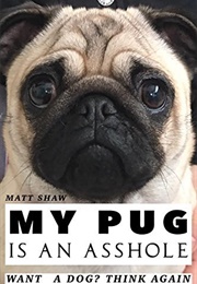 My Pug Is an Asshole (Matt Shaw)