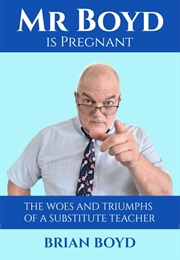 Mr. Boyd Is Pregnant: The Woes and Triumphs of a Substitute Teacher (Brian Boyd)