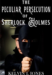 The Peculiar Persecution of Sherlock Holmes (Kelvin I. Jones)