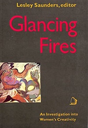 Glancing Fires: Investigation Into Women's Creativity (Lesley Saunders)