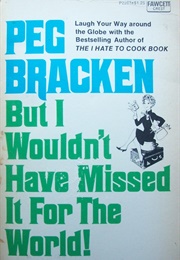 But I Wouldn't Have Missed It for the World! (Peg Bracken)