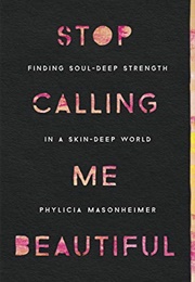 Stop Calling Me Beautiful: Finding Soul-Deep Strength in a Skin-Deep World (Phylicia Masonheimer)