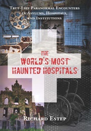 The World's Most Haunted Hospitals (Richard Estep)