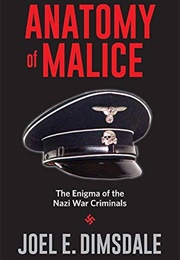 Anatomy of Malice: The Enigma of the Nazi War Criminals (Joel E. Dimsdale)