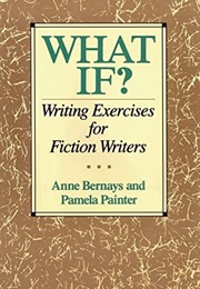 What If?: Writing Exercises for Fiction Writers (Anne Bernays)
