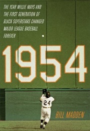 1954: The Year Willie Mays and the First Generation of Black Superstars Changed Major League Basebal (Bill Madden)