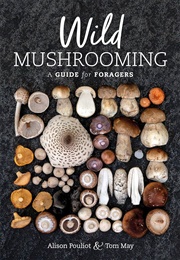 Wild Mushrooming: A Guide for Foragers (Alison Pouliot, Tom May)