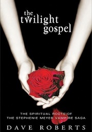 The Twilight Gospel: The Spiritual Roots of Stephanie Meyer's Vampire Saga (Dave Roberts)