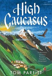 High Caucasus: A Mountain Quest in Russia's Haunted Hinterland (Tom Parfitt)