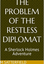 The Problem of the Restless Diplomat: A Sherlock Holmes Adventure (M Satterfield)