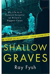 Shallow Graves: True Stories of My Life as a Forensic Scientist (Ray Fysh)