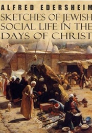 Sketches of Jewish Social Life in the Days of Christ (Alfred Edersheim)