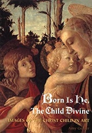 Born Is He, the Child Divine: Images of the Christ Child in Art (Amy Gelber)