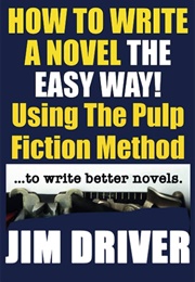 How to Write a Novel the Easy Way Using the Pulp Fiction Method to Write Better Novels (Jim Driver)