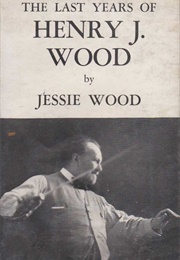 The Last Years of Henry J Wood (Jessie Wood)