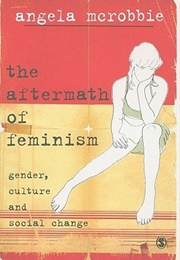 The Aftermath of Feminism: Gender, Culture and Social Change (Angela Mcrobbie)