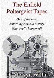 The Enfield Poltergeist Tapes: One of the Most Disturbing Cases in History. What Really Happened? (Dr Melvyn J. Willin)