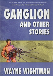 Ganglion and Other Stories (Wayne Wightman)
