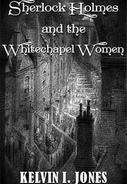 Sherlock Holmes and the Whitechapel Women (Kelvin I. Jones)