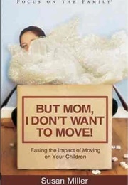 But Mom, I Don&#39;t Want to Move! (Susan Miller)