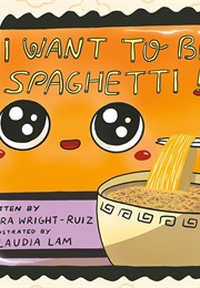 I Want to Be Spaghetti! (Kiera Wright-Ruiz)