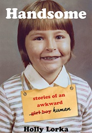 Handsome: Stories of an Awkward Girl Boy Human (Holly Lorka)