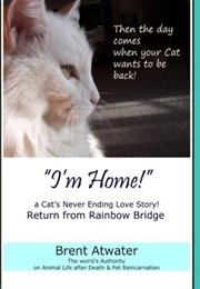 "I'm Home!" a Cat's Never Ending Love Story: Pets Past Lives, Animal Reincarnation, Animal Communica (Brent Atwater)