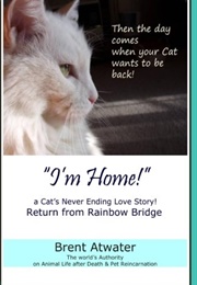 &quot;I&#39;m Home!&quot; a Cat&#39;s Never Ending Love Story: Pets Past Lives, Animal Reincarnation, Animal Communica (Brent Atwater)