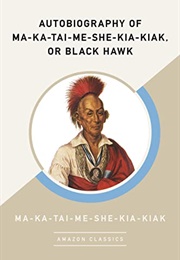 Autobiography of Ma-Ka-Tai-Me-She-Kia-Kiak, or Black Hawk (Ma-Ka-Tai-Me-She-Kia-Kiak)